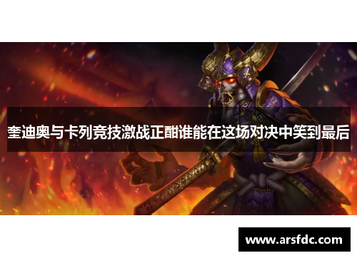 奎迪奥与卡列竞技激战正酣谁能在这场对决中笑到最后