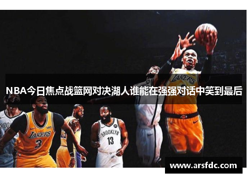 NBA今日焦点战篮网对决湖人谁能在强强对话中笑到最后