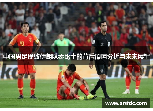 中国男足惨败伊朗队零比十的背后原因分析与未来展望