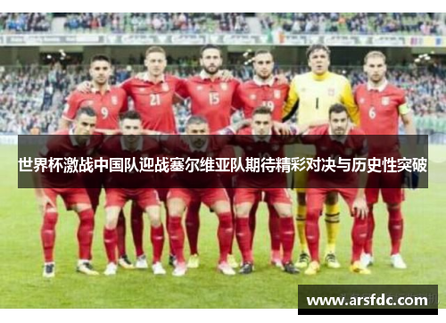 世界杯激战中国队迎战塞尔维亚队期待精彩对决与历史性突破