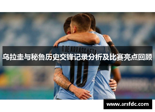 乌拉圭与秘鲁历史交锋记录分析及比赛亮点回顾