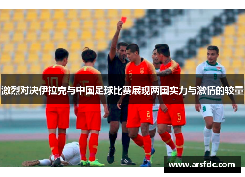 激烈对决伊拉克与中国足球比赛展现两国实力与激情的较量