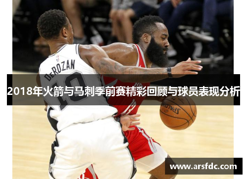 2018年火箭与马刺季前赛精彩回顾与球员表现分析