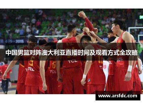 中国男篮对阵澳大利亚直播时间及观看方式全攻略