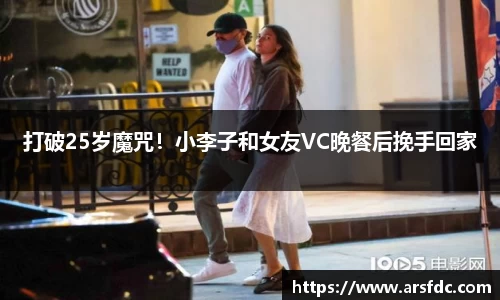 ng28南宫打破25岁魔咒！小李子和女友VC晚餐后挽手回家